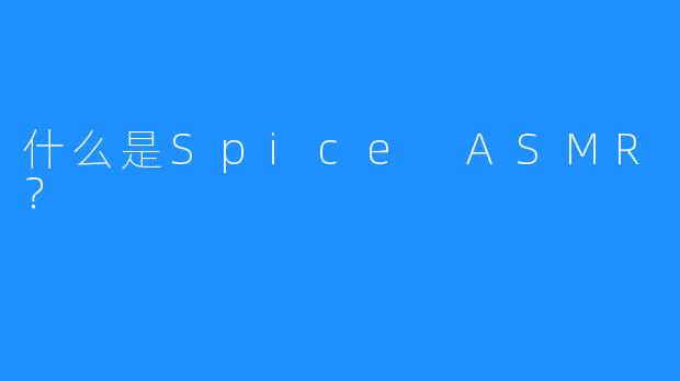 什么是Spice ASMR？