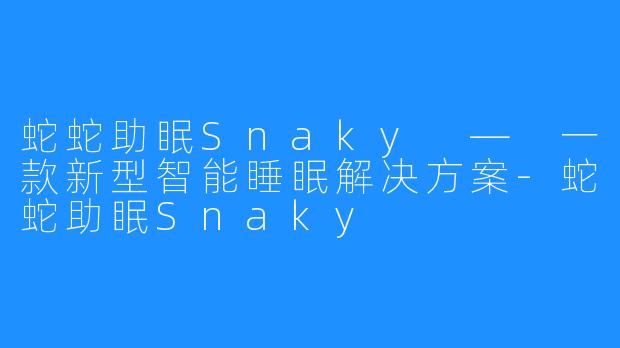 蛇蛇助眠Snaky — 一款新型智能睡眠解决方案-蛇蛇助眠Snaky