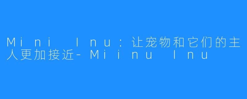 Mini Inu：让宠物和它们的主人更加接近-Miinu Inu