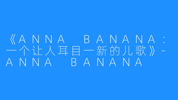 《ANNA BANANA：一个让人耳目一新的儿歌》-ANNA BANANA