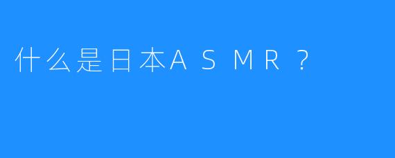 什么是日本ASMR？