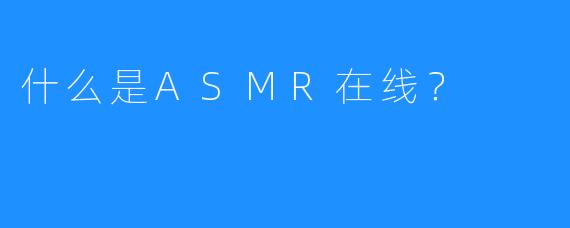 什么是ASMR在线？