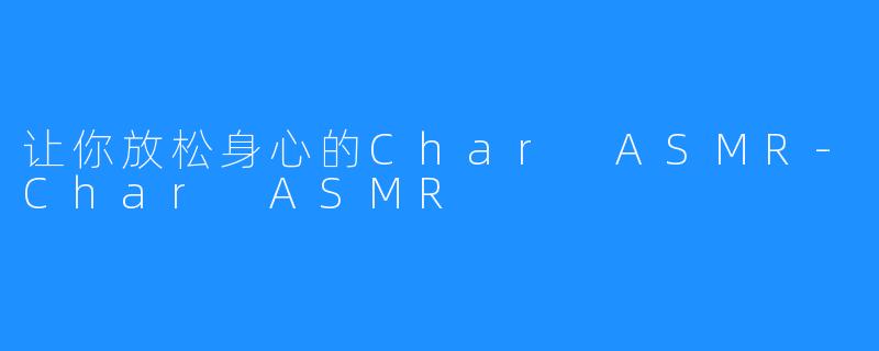 让你放松身心的Char ASMR-Char ASMR