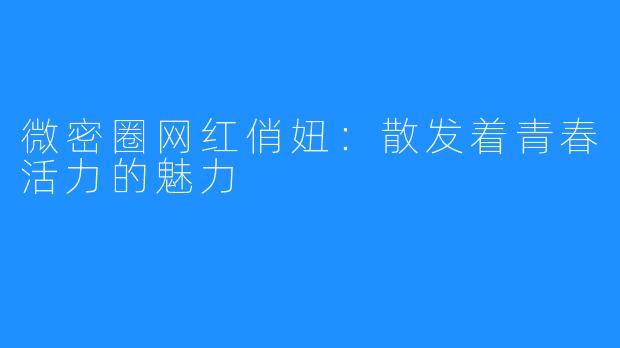 微密圈网红俏妞：散发着青春活力的魅力