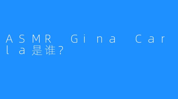 ASMR Gina Carla是谁？