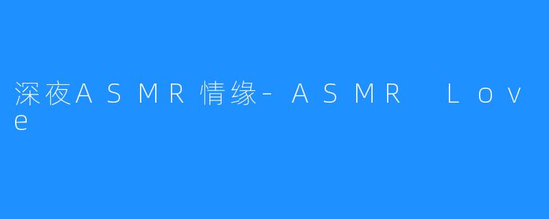 深夜ASMR情缘-ASMR Love