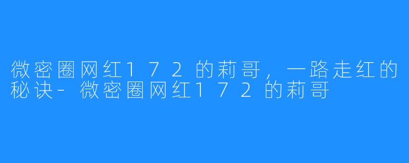 微密圈网红172的莉哥，一路走红的秘诀-微密圈网红172的莉哥