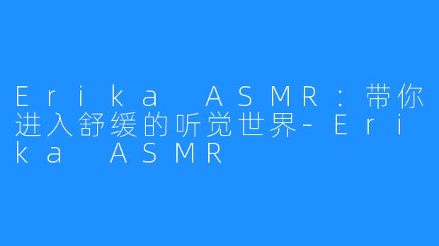 Erika ASMR：带你进入舒缓的听觉世界-Erika ASMR