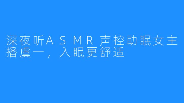 深夜听ASMR声控助眠女主播虞一，入眠更舒适