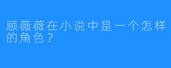 顾薇薇在小说中是一个怎样的角色？