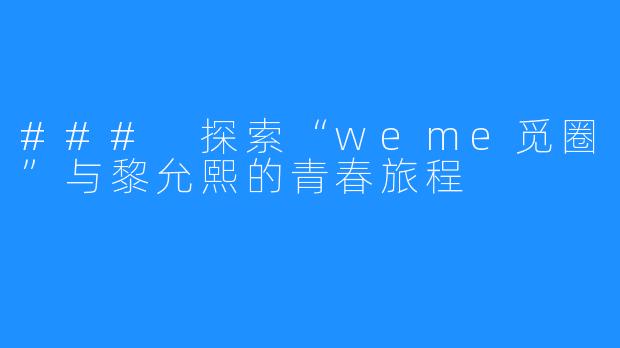 ### 探索“weme觅圈”与黎允熙的青春旅程