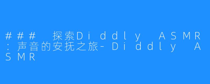 ### 探索Diddly ASMR：声音的安抚之旅-Diddly ASMR