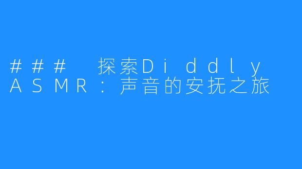 ### 探索Diddly ASMR：声音的安抚之旅