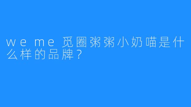 weme觅圈粥粥小奶喵是什么样的品牌？