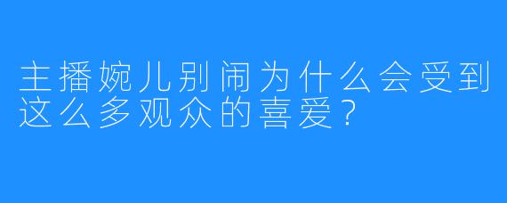 主播婉儿别闹为什么会受到这么多观众的喜爱？