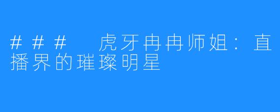 ### 虎牙冉冉师姐：直播界的璀璨明星