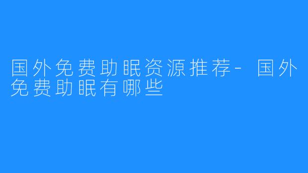 国外免费助眠资源推荐-国外免费助眠有哪些