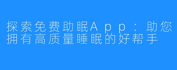 探索免费助眠App：助您拥有高质量睡眠的好帮手