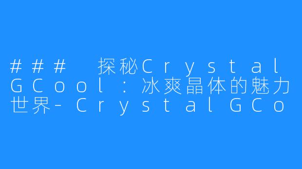 ### 探秘CrystalGCool：冰爽晶体的魅力世界-CrystalGCool