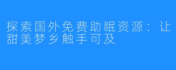 探索国外免费助眠资源：让甜美梦乡触手可及