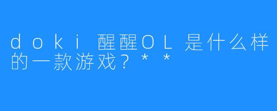 doki醒醒OL是什么样的一款游戏？**