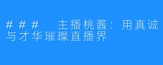 ### 主播桃酱：用真诚与才华璀璨直播界