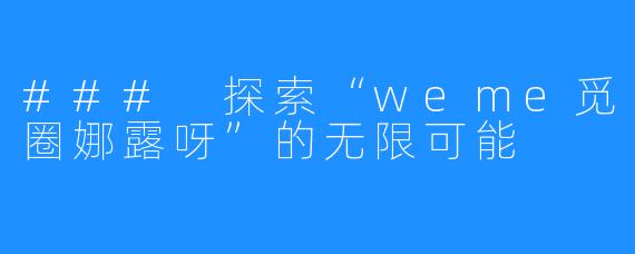 ### 探索“weme觅圈娜露呀”的无限可能