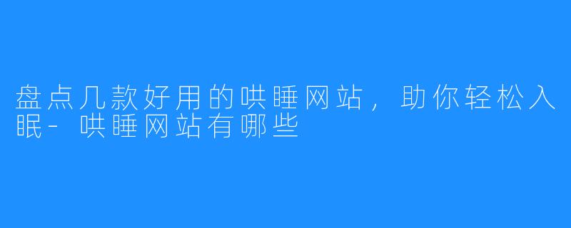 盘点几款好用的哄睡网站，助你轻松入眠-哄睡网站有哪些