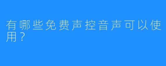 有哪些免费声控音声可以使用？