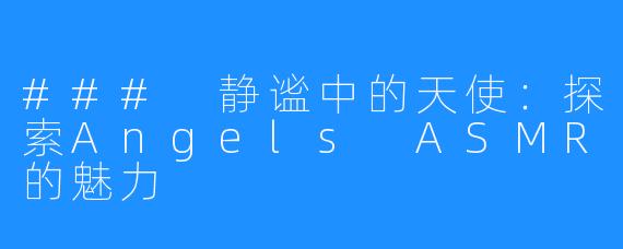 ### 静谧中的天使：探索Angels ASMR的魅力