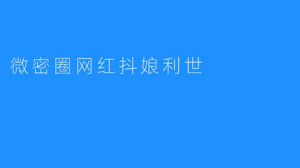 探索微密圈网红“抖娘利世”的魅力