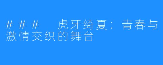 ### 虎牙绮夏：青春与激情交织的舞台