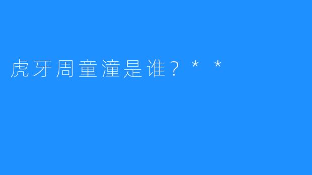 虎牙周童潼是谁？**