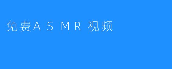 享受放松时刻：探索免费ASMR视频的魅力