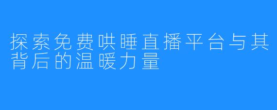 探索免费哄睡直播平台与其背后的温暖力量