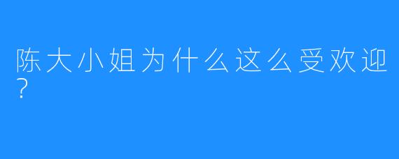 陈大小姐为什么这么受欢迎？