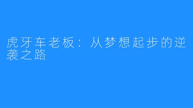 虎牙车老板：从梦想起步的逆袭之路