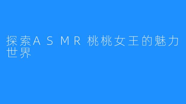 探索ASMR桃桃女王的魅力世界