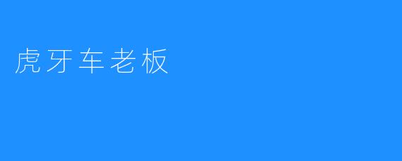 虎牙车老板：从梦想起步的逆袭之路