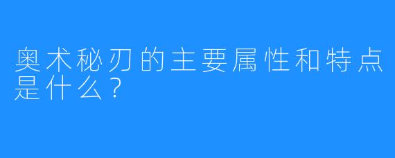 奥术秘刃的主要属性和特点是什么？