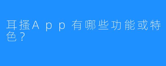 耳搔App有哪些功能或特色？