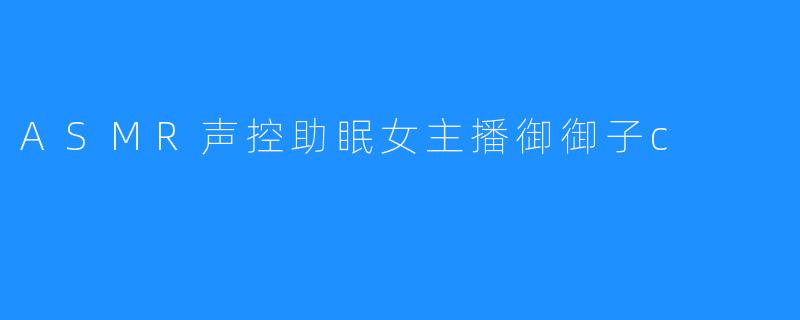 ASMR声控助眠女主播御御子c