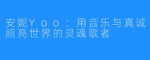 安妮Yoo：用音乐与真诚照亮世界的灵魂歌者