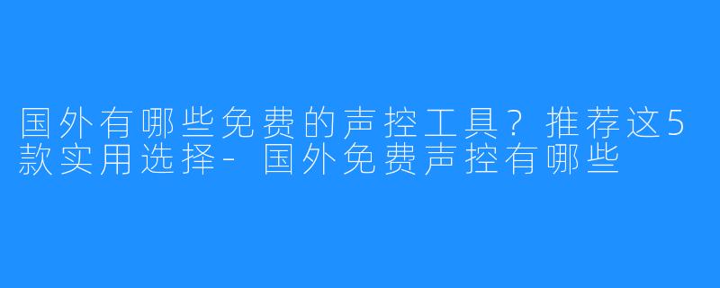 国外有哪些免费的声控工具?推荐这5款实用选择-国外免费声控有哪些