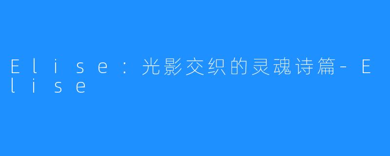 Elise:光影交织的灵魂诗篇-Elise