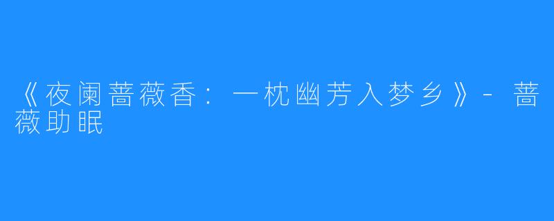《夜阑蔷薇香:一枕幽芳入梦乡》-蔷薇助眠