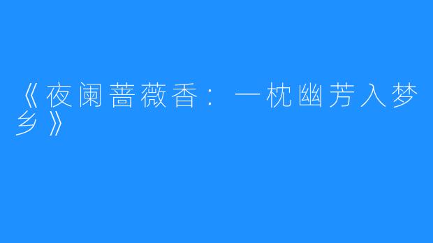 《夜阑蔷薇香：一枕幽芳入梦乡》