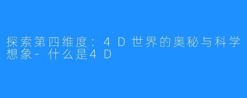 探索第四维度：4D世界的奥秘与科学想象-什么是4D