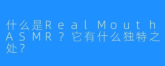 什么是RealMouthASMR？它有什么独特之处？