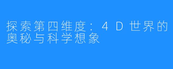 探索第四维度：4D世界的奥秘与科学想象